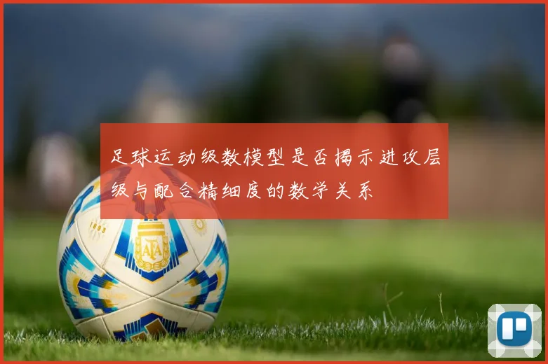足球运动级数模型是否揭示进攻层级与配合精细度的数学关系