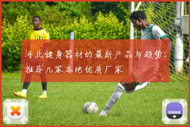河北健身器材的最新产品与趋势：推荐几家本地优质厂家