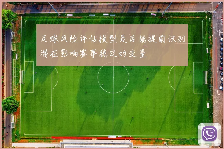 足球风险评估模型是否能提前识别潜在影响赛事稳定的变量