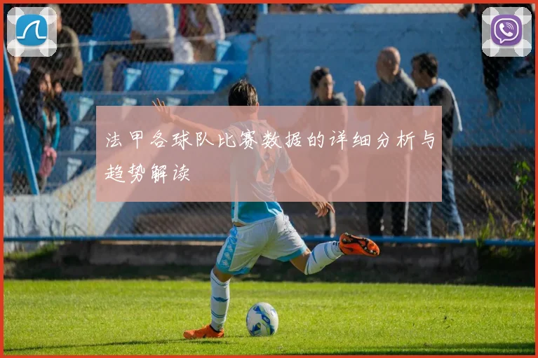 法甲各球队比赛数据的详细分析与趋势解读