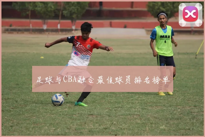 足球与CBA融合最佳球员排名榜单