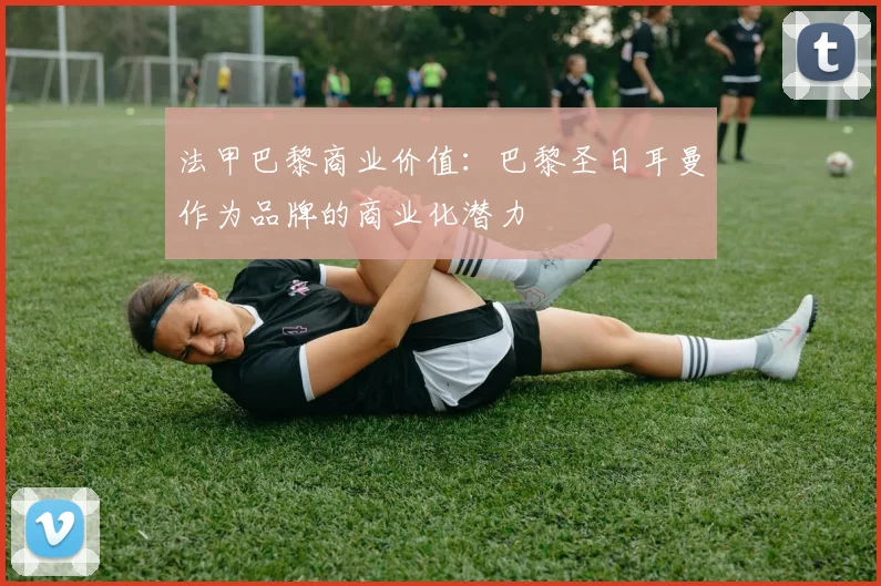 法甲巴黎商业价值：巴黎圣日耳曼作为品牌的商业化潜力