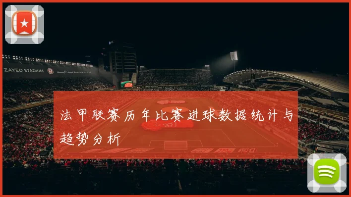 法甲联赛历年比赛进球数据统计与趋势分析