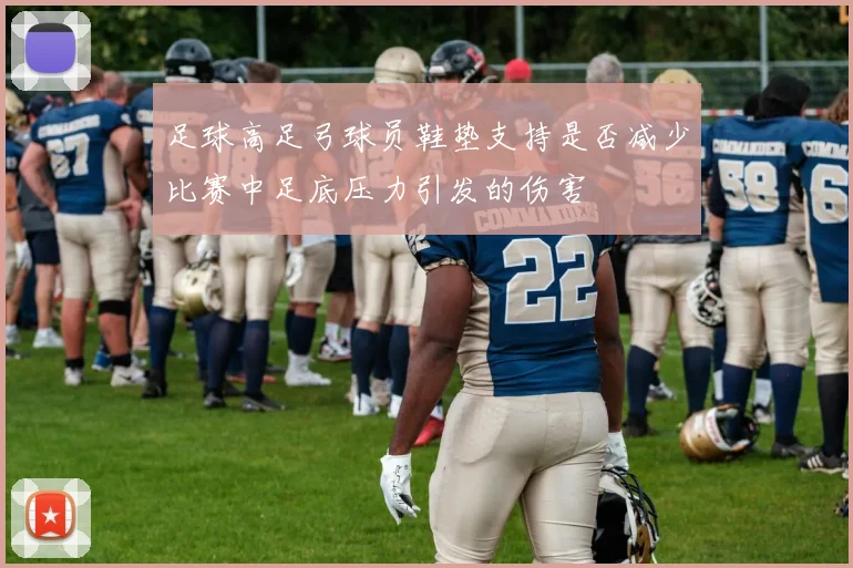 足球高足弓球员鞋垫支持是否减少比赛中足底压力引发的伤害