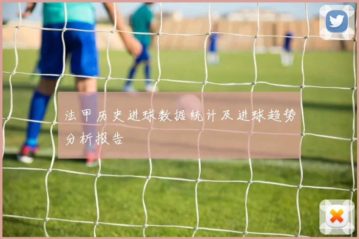 法甲历史进球数据统计及进球趋势分析报告