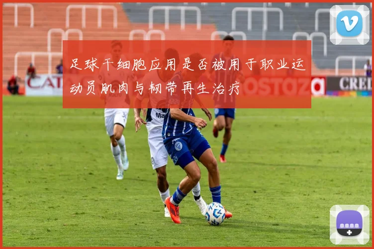 足球干细胞应用是否被用于职业运动员肌肉与韧带再生治疗